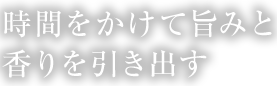 時間をかけて旨みと