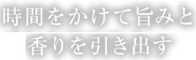 時間をかけて旨みと